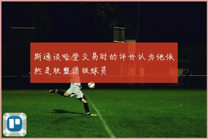 斯通谈哈登交易时的评价认为他依然是联盟顶级球员